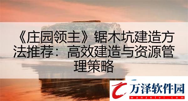 莊園領(lǐng)主鋸木坑建造方法推薦