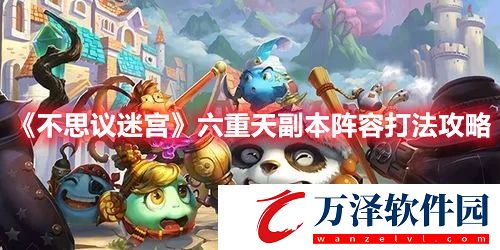 不可思議迷宮手游六重天副本陣容打法攻略