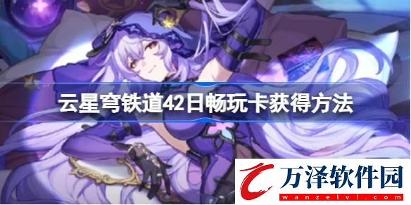 云星穹鐵道42日暢玩卡怎么獲得