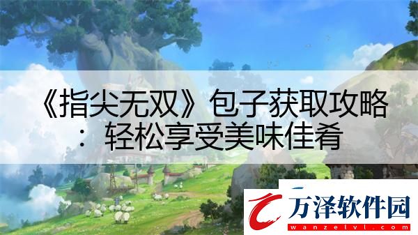 指尖無雙包子獲取攻略