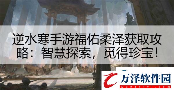 逆水寒手游福佑柔澤獲取攻略