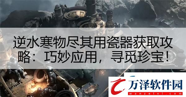逆水寒物盡其用瓷器獲取攻略