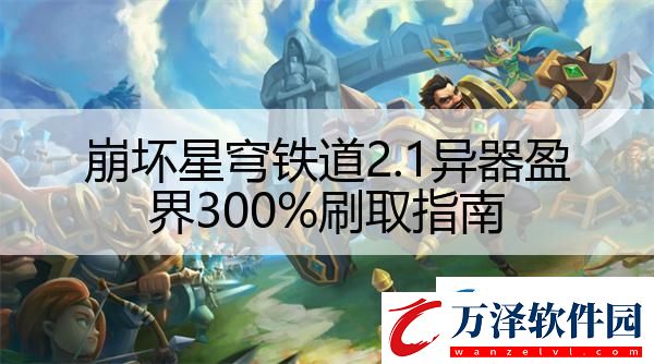 崩壞星穹鐵道2.1異器盈界300%刷取指南