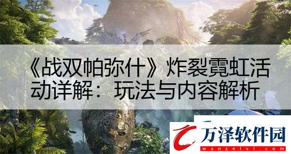 戰(zhàn)雙帕彌什炸裂霓虹活動(dòng)詳解