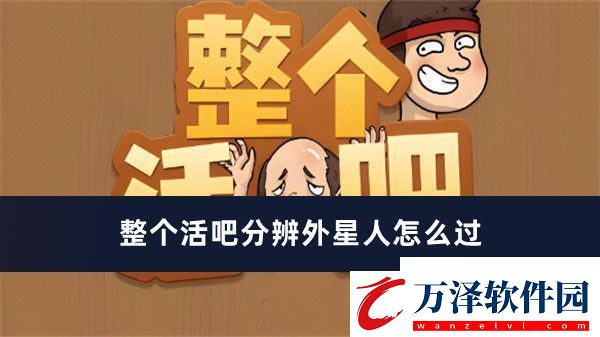 整個活吧分辨外星人過關(guān)方法推薦整個活吧分辨外星人怎么過