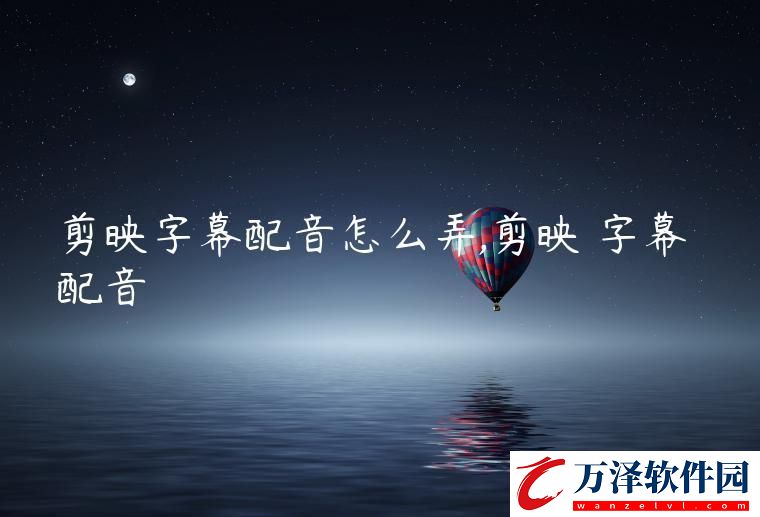 剪映字幕配音怎么弄剪映字幕配音