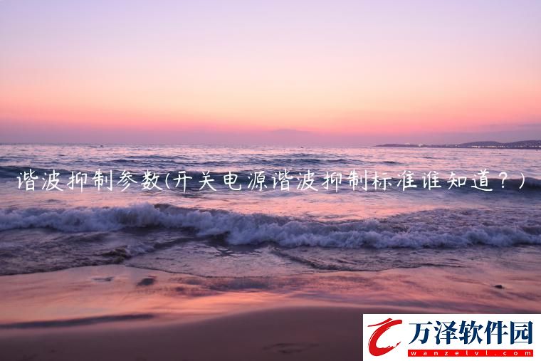 諧波抑制參數(shù)開(kāi)關(guān)電源諧波抑制標(biāo)準(zhǔn)誰(shuí)知道