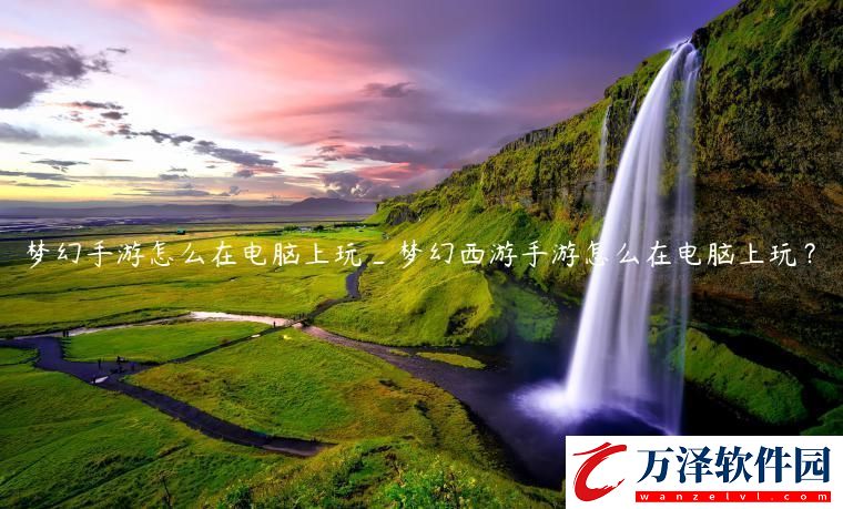 夢(mèng)幻手游怎么在電腦上玩