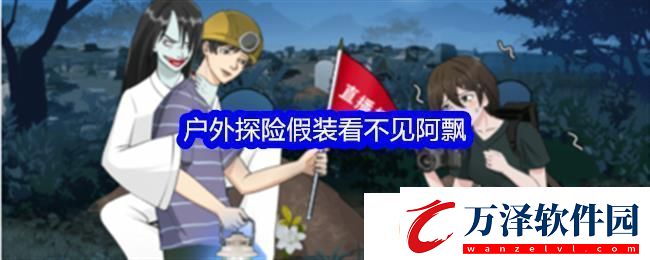 整個(gè)活吧戶外探險(xiǎn)假裝看不見阿飄通關(guān)攻略
