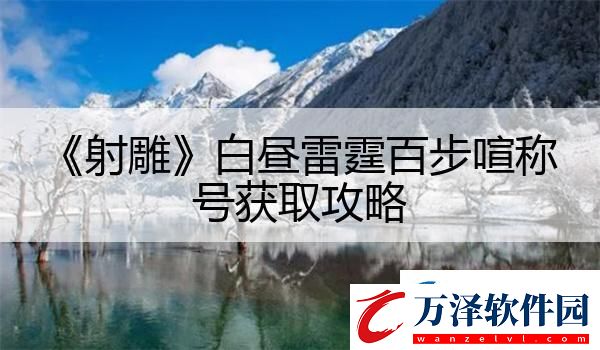 射雕白晝雷霆百步喧稱(chēng)號(hào)獲取攻略