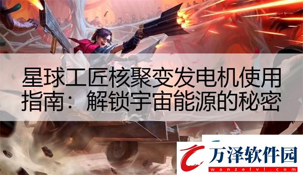 星球工匠核聚變發(fā)電機(jī)使用指南