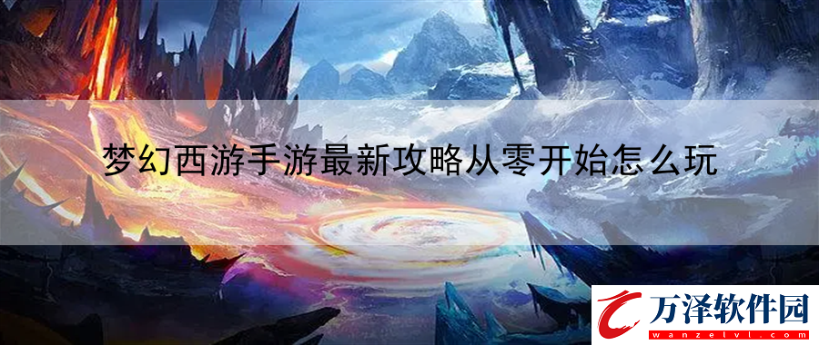 夢幻西游手游最新攻略從零開始怎么玩