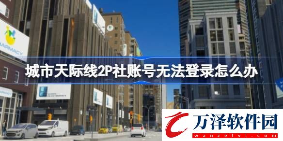 城市天際線P社賬號(hào)無(wú)法登錄解決方法